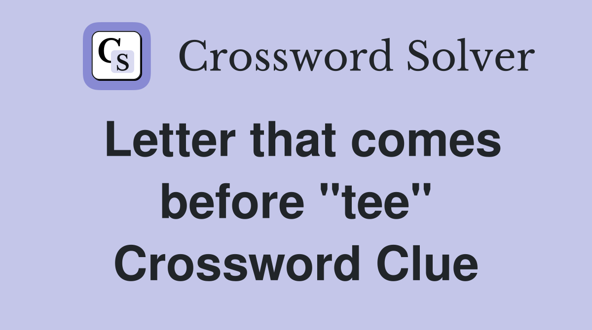 Letter that comes before "tee" Crossword Clue Answers Crossword Solver